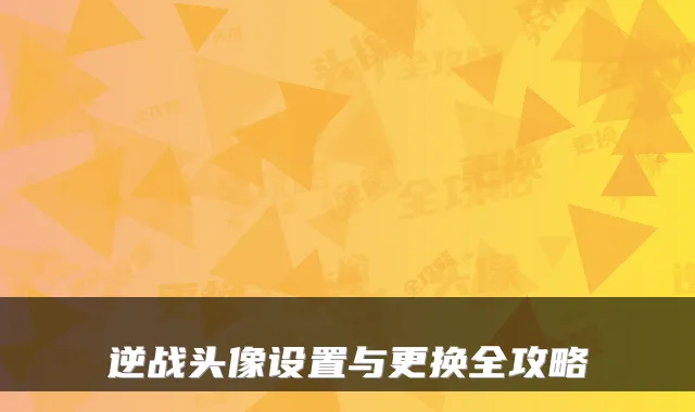 逆战头像设置与更换全攻略