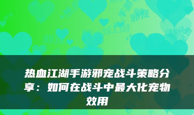 热血江湖手游邪宠战斗策略分享：如何在战斗中大化宠物效用