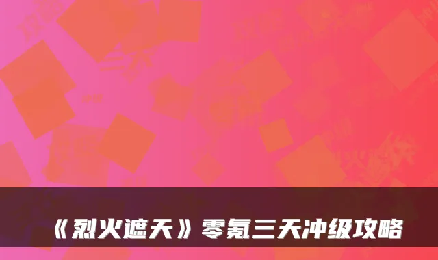 《烈火遮天》零氪三天冲级攻略