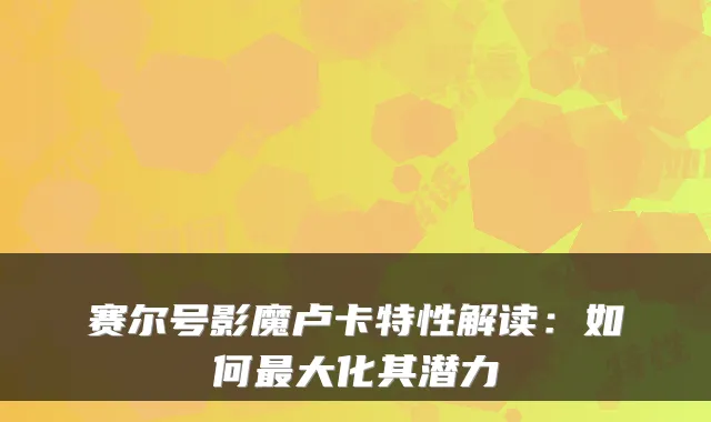 赛尔号影魔卢卡特性解读：如何大化其潜力