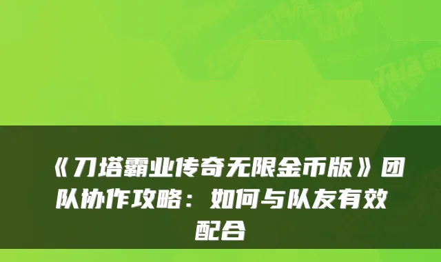 《刀塔霸业传奇无限金币版》团队协作攻略：如何与队友有效配合
