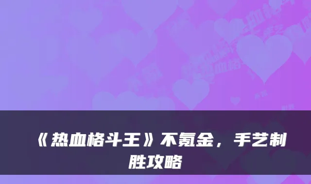 《热血格斗王》不氪金,手艺制胜攻略