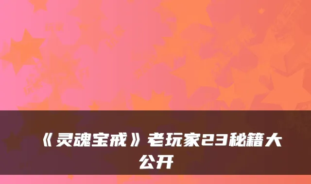 《灵魂宝戒》老玩家23秘籍大公开