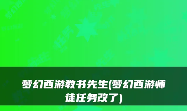 梦幻西游教书先生(梦幻西游师徒任务改了)