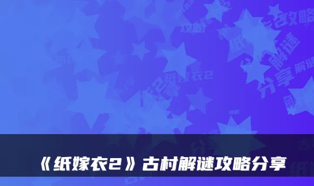 《纸嫁衣2》古村解谜攻略分享