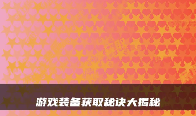 游戏装备获取秘诀大揭秘
