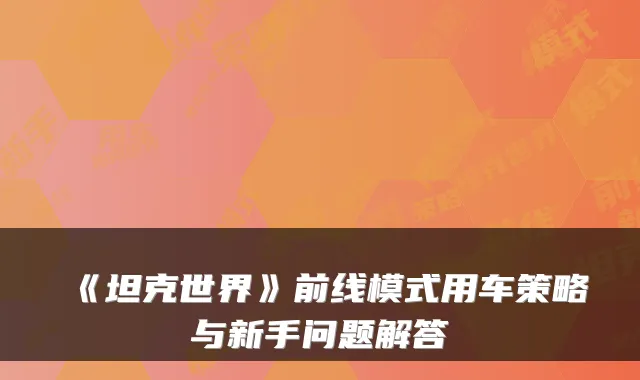 《坦克世界》前线模式用车策略与新手问题解答