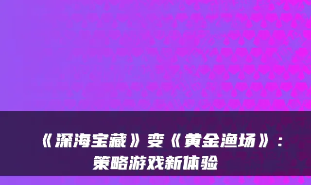 《深海宝藏》变《黄金渔场》：策略游戏新体验