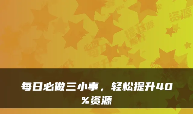 每日必做三小事，轻松提升40%资源