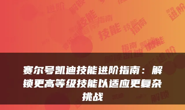 赛尔号凯迪技能进阶指南：解锁更高等级技能以适应更复杂挑战