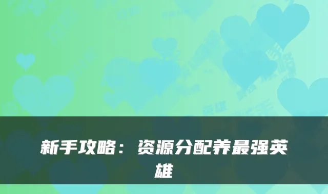 新手攻略：资源分配养强英雄