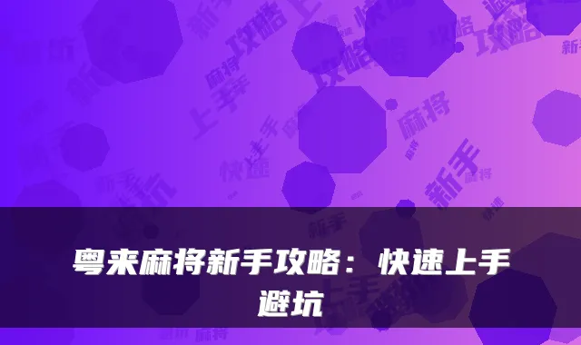 粤来麻将新手攻略：快速上手避坑