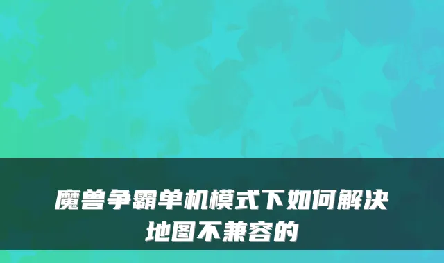 魔兽争霸单机模式下如何解决地图不兼容的