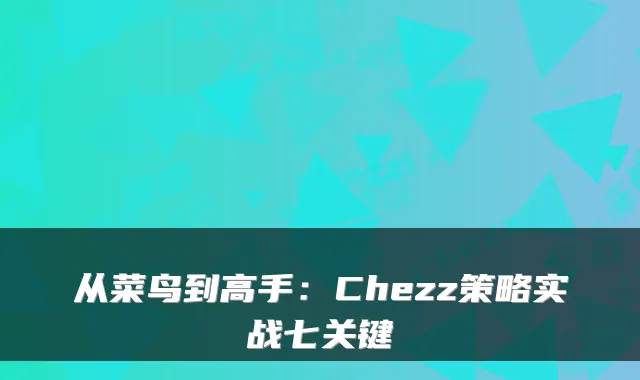 从菜鸟到高手：Chezz策略实战七关键