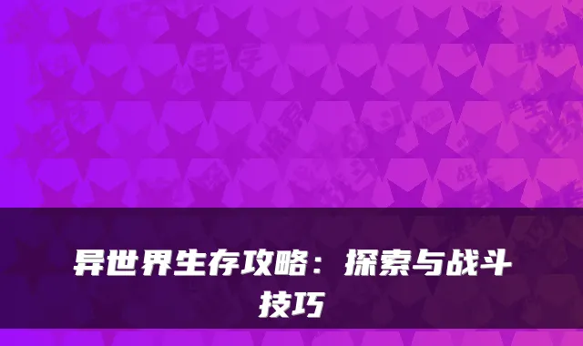 异世界生存攻略：探索与战斗技巧
