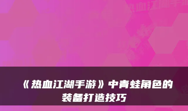 《热血江湖手游》中青蛙角色的装备打造技巧
