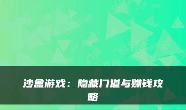 沙盒游戏：隐藏门道与赚钱攻略