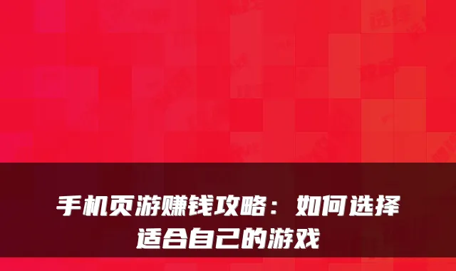 手机页游赚钱攻略:如何选择适合自己的游戏