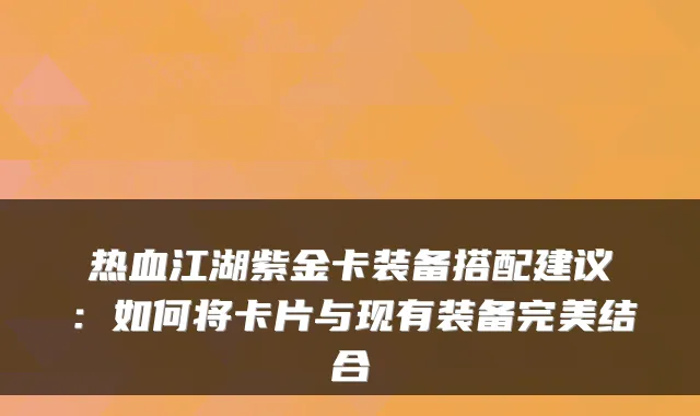 热血江湖紫金卡装备搭配建议:如何将卡片与现有装备结合