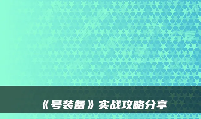 《号装备》实战攻略分享
