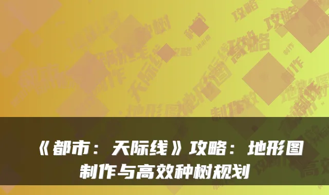 《都市：天际线》攻略：地形图制作与高效种树规划
