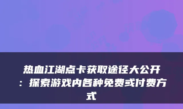 热血江湖点卡获取途径大公开：探索游戏内各种免费或付费方式