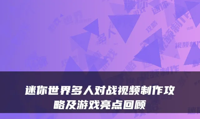 迷你世界多人对战视频制作攻略及游戏亮点回顾