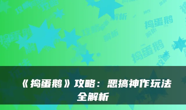 《捣蛋鹅》攻略：恶搞神作玩法全解析