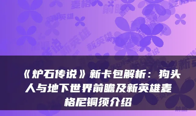 《炉石传说》新卡包解析：狗头人与地下世界前瞻及新英雄麦格尼铜须介绍