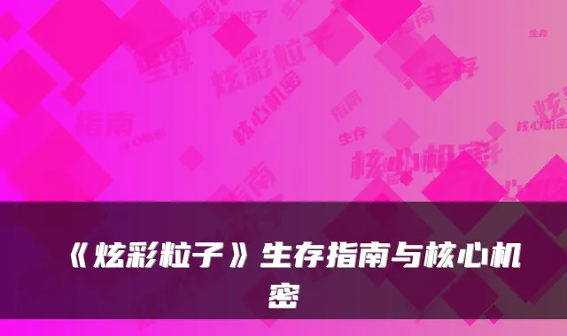 《炫彩粒子》生存指南与核心机密