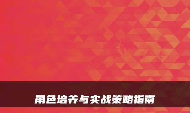 角色培养与实战策略指南