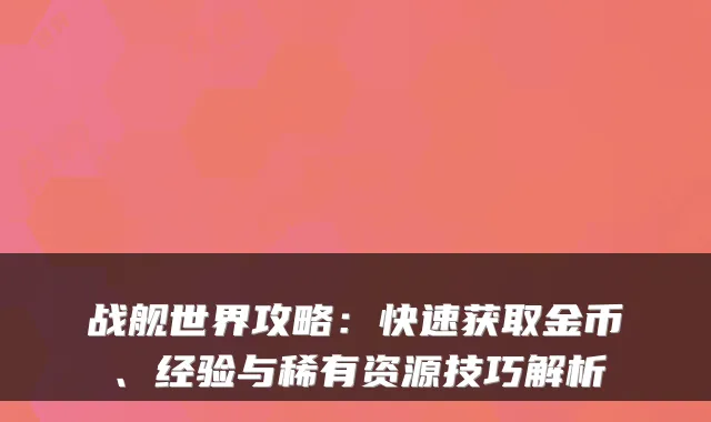 战舰世界攻略：快速获取金币、经验与稀有资源技巧解析