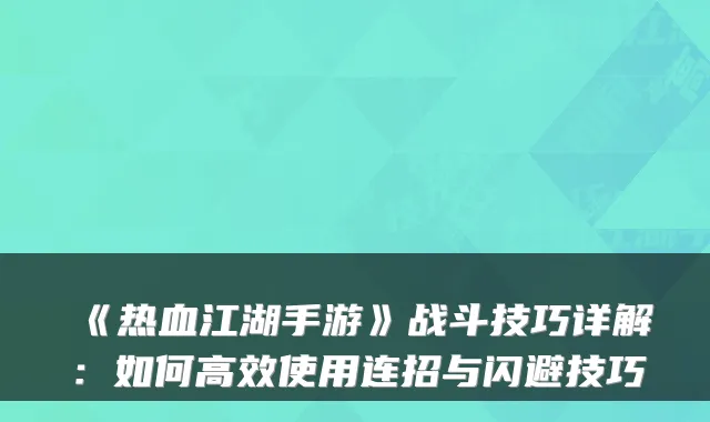 《热血江湖手游》战斗技巧详解：如何高效使用连招与闪避技巧