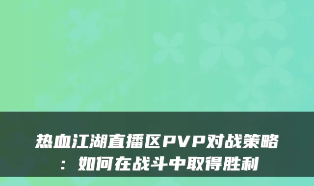 热血江湖直播区PVP对战策略：如何在战斗中取得胜利