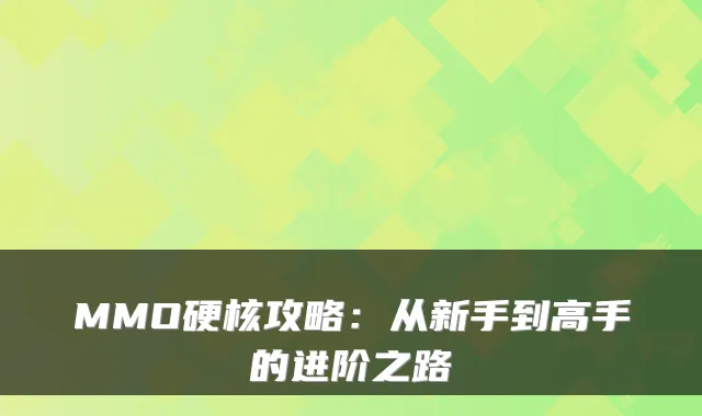 MMO硬核攻略：从新手到高手的进阶之路