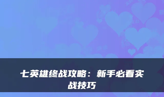 七英雄终战攻略:新手必看实战技巧