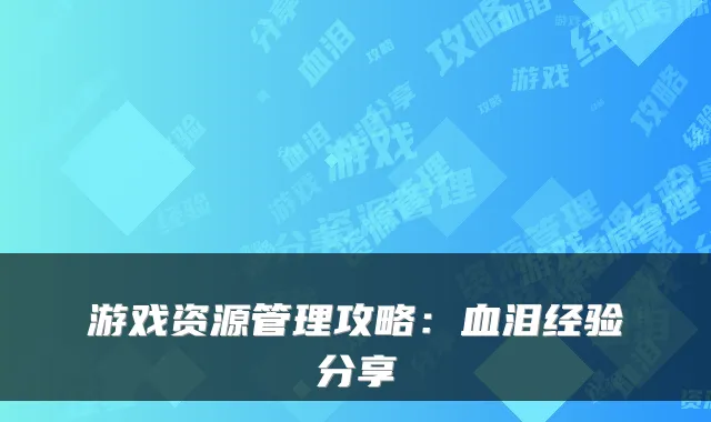 游戏资源管理攻略：血泪经验分享