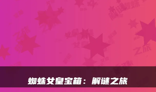 蜘蛛女皇宝箱：解谜之旅