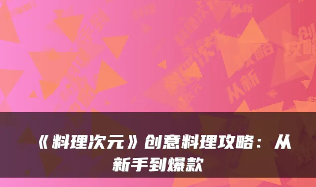 《料理次元》创意料理攻略：从新手到爆款
