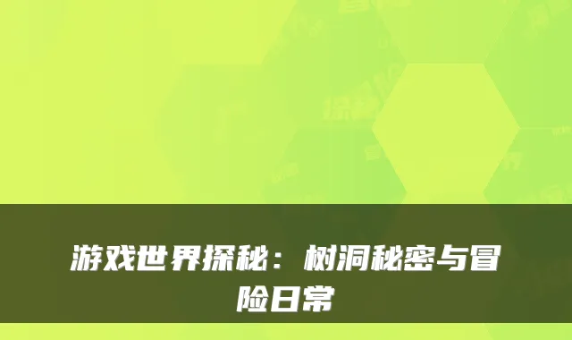 游戏世界探秘：树洞秘密与冒险日常