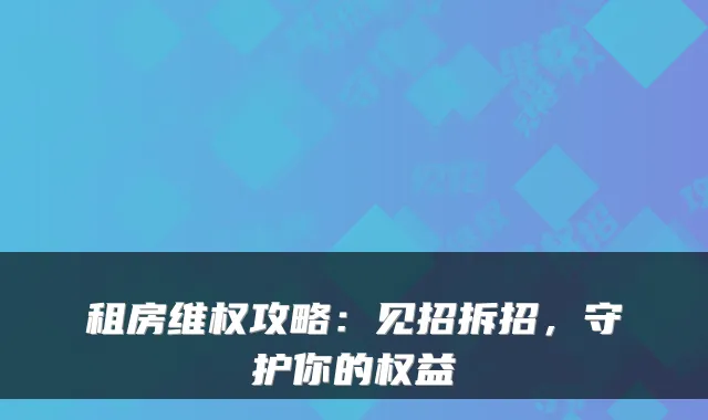 租房维权攻略：见招拆招，守护你的权益