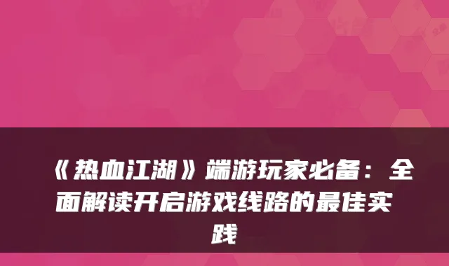 《热血江湖》端游玩家必备：全面解读开启游戏线路的最佳实践