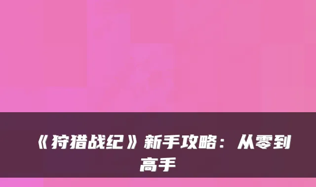 《狩猎战纪》新手攻略：从零到高手