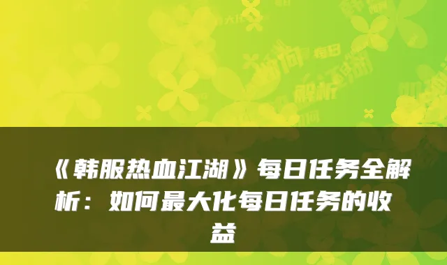 《韩服热血江湖》每日任务全解析：如何最大化每日任务的收益