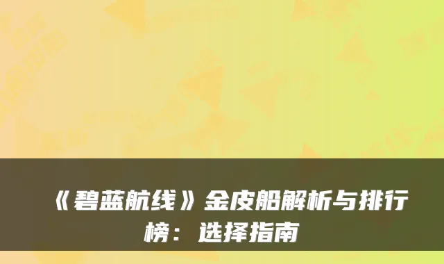 《碧蓝航线》金皮船解析与排行榜:选择指南