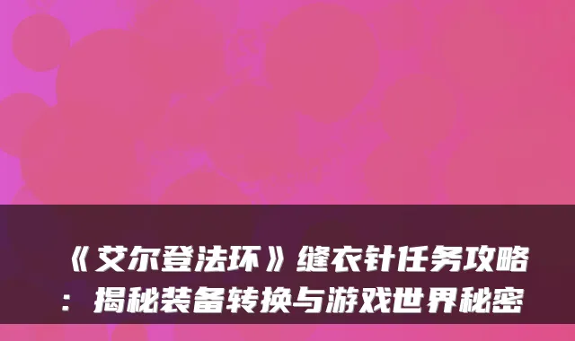 《艾尔登法环》缝衣针任务攻略：揭秘装备转换与游戏世界秘密