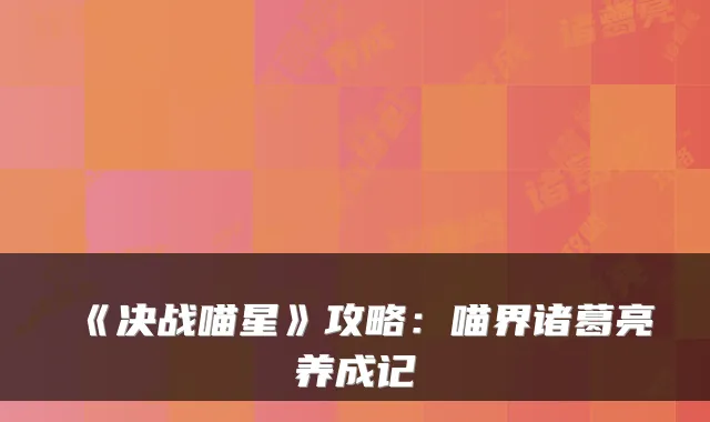 《决战喵星》攻略:喵界诸葛亮养成记