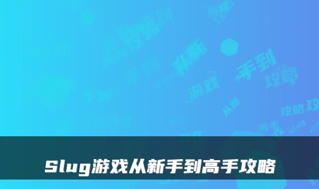 Slug游戏从新手到高手攻略