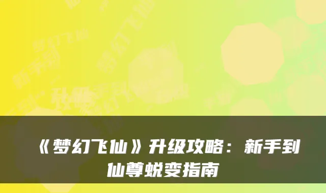《梦幻飞仙》升级攻略：新手到仙尊蜕变指南