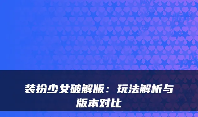装扮少女破解版：玩法解析与版本对比